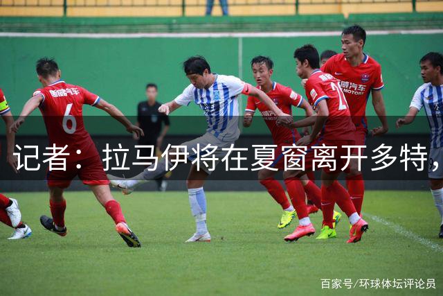 记者：拉马伊将在夏窗离开多特，已有多家俱乐部进行询价